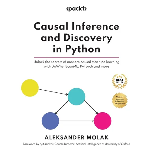 Causal Inference and Discovery in Python: Unlock the secrets of modern causal machine learning with DoWhy, EconML, PyTorch and more