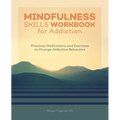 Mindfulness Skills Workbook for Addiction: Practical Meditations and Exercises to Change Addictive Behaviors
