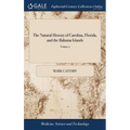 The Natural History of Carolina, Florida, and the Bahama Islands: Containing the Figures of Birds, Beasts, Fishes, Serpents, Insects and Plants: ... T