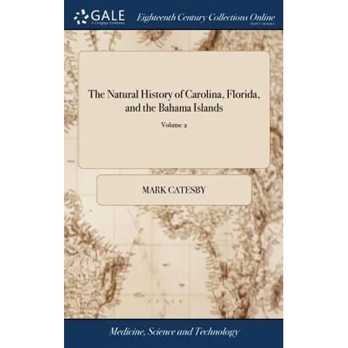 The Natural History of Carolina, Florida, and the Bahama Islands: Containing the Figures of Birds, Beasts, Fishes, Serpents, Insects and Plants: ... T