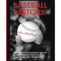 Baseball History: The History of Baseball Along With Fascinating Facts & Unbelievably True Stories
