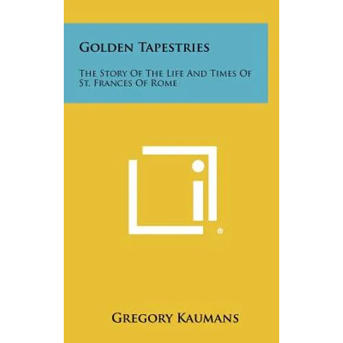 Golden Tapestries: The Story Of The Life And Times Of St. Frances Of Rome
