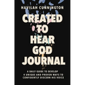 Created to Hear God Journal: A Daily Guide to Develop 4 Unique and Proven Ways to Confidently Discern His Voice