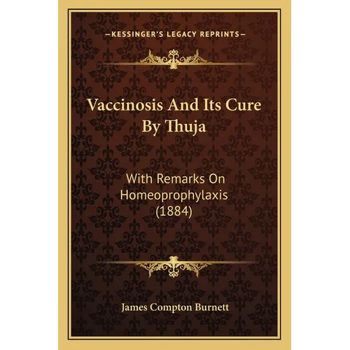 Vaccinosis And Its Cure By Thuja: With Remarks On Homeoprophylaxis (1884)
