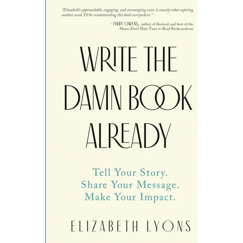 Write the Damn Book Already: Tell Your Story. Share Your Message. Make Your Impact.