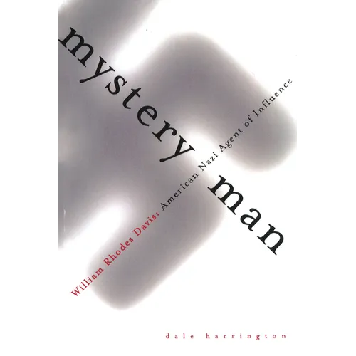 Mystery Man: William Rhodes Davis, American Nazi Agent of Influence
