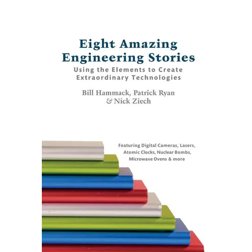Eight Amazing Engineering Stories: Using the Elements to Create Extraordinary Technologies