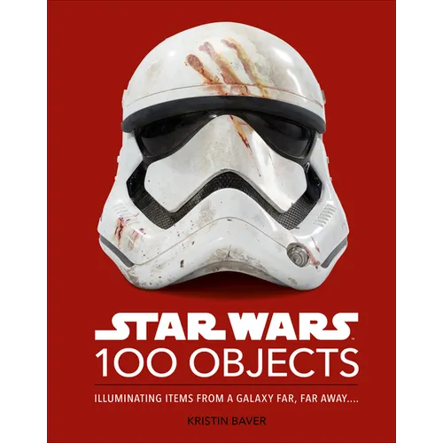 Star Wars 100 Objects: Illuminating Items from a Galaxy Far, Far Away....