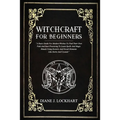 Witchcraft for Beginners: A Basic Guide For Modern Witches To Find Their Own Path And Start Practicing To Learn Spells And Magic Rituals Using E