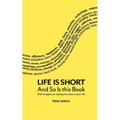 Life Is Short And So Is This Book: Brief Thoughts On Making The Most Of Your Life