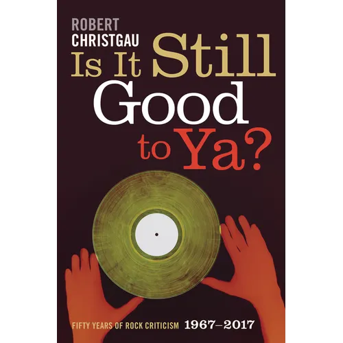 Is It Still Good to Ya?: Fifty Years of Rock Criticism, 1967-2017