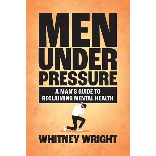 Men Under Pressure: A Man's Guide to Reclaiming Mental Health
