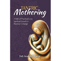 Tantric Mothering: A Path of Practical Love, Spiritual Growth and Planetary Change