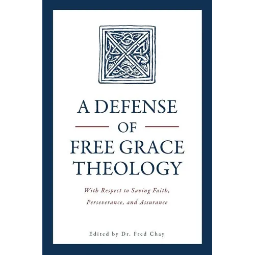 A Defense of Free Grace Theology: With Respect to Saving Faith, Perseverance, and Assurance