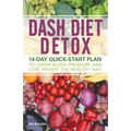 Dash Diet Detox: 14-Day Quick-Start Plan to Lower Blood Pressure and Lose Weight the Healthy Way