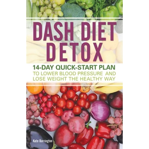 Dash Diet Detox: 14-Day Quick-Start Plan to Lower Blood Pressure and Lose Weight the Healthy Way
