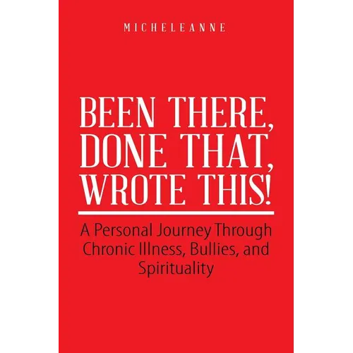 Been There, Done That, Wrote This!: A Personal Journey Through Chronic Illness, Bullies, and Spirituality