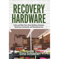 Recovery Hardware: A Nuts and Bolts Story About Building a Business, Restoring a Community, and Renovating Lives