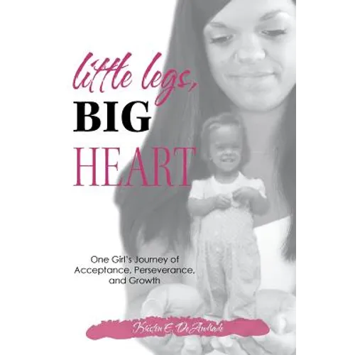 Little Legs, Big Heart: One Girl's Journey of Acceptance, Perseverance, and Growth