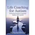 Life Coaching for Autism: A Practical Guide to Empower Adults with Autism Through Coaching, Self-Awareness, and Real-World Strategies