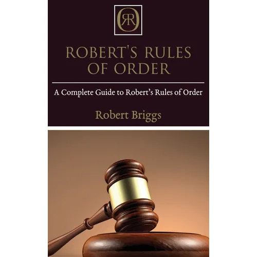 Robert's Rules of Order: A Complete Guide to Robert's Rules of Order
