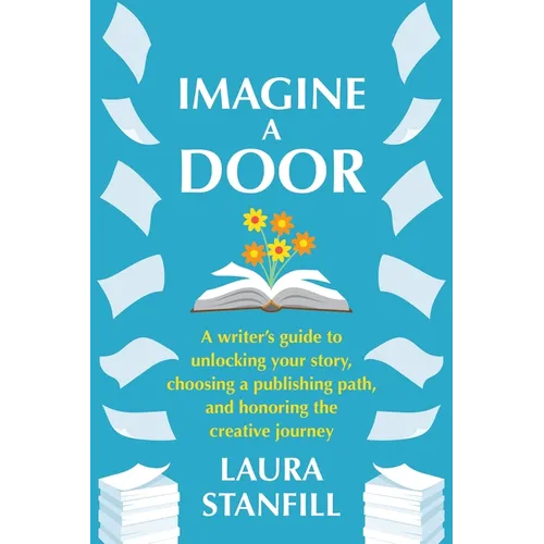 Imagine a Door: A Writer's Guide to Unlocking Your Story, Choosing a Publishing Path, and Honoring the Creative Journey