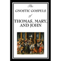 The Gnostic Gospels of Thomas, Mary, and John: Early Christian Texts of Gnosis and Revelation