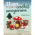21 Days to Learn to Crochet Amigurumi: Daily Practice, Step-By-Step Instructions, 7 Projects