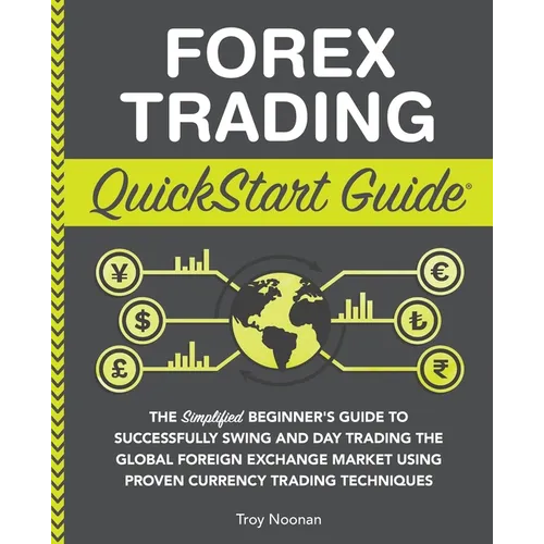 Forex Trading QuickStart Guide: The Simplified Beginner's Guide to Successfully Swing and Day Trading the Global Foreign Exchange Market Using Proven