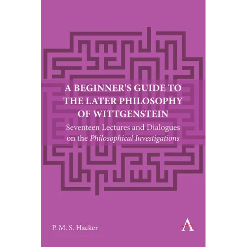 A Beginner's Guide to the Later Philosophy of Wittgenstein: Seventeen Lectures and Dialogues on the Philosophical Investigations