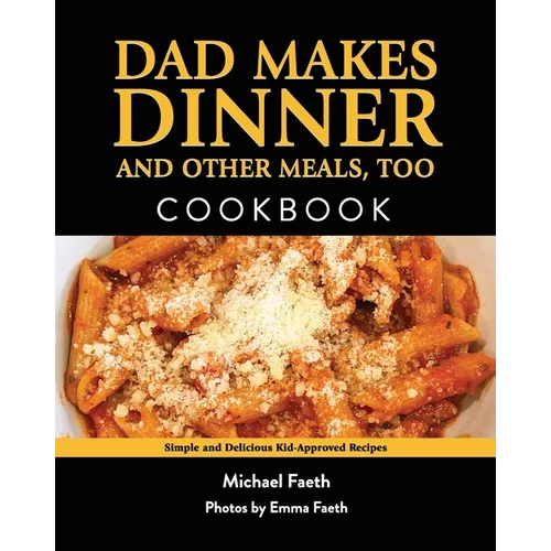 Dad Makes Dinner and Other Meals, Too: Simple and Delicious Kid-Approved Recipes