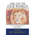 Aslan in Our World: A Guide to the Chronicles of Narnia: Prince Caspian