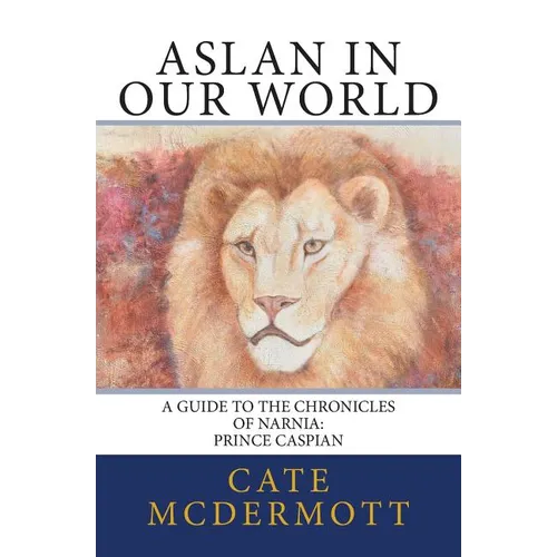 Aslan in Our World: A Guide to the Chronicles of Narnia: Prince Caspian