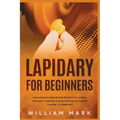 Lapidary for Beginners: Comprehensive Step By Step Blueprint to Lapidary Processes - Tumbling, Cutting, Cabbing, Carving, and Faceting For Beginners