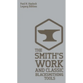 The Smith's Work And Classic Blacksmithing Tools (Legacy Edition): Classic Approaches And Equipment For The Forge