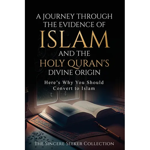 A Journey Through the Evidence of Islam and the Holy Quran's Divine Origin: Here's Why You Should Convert to ISLAM