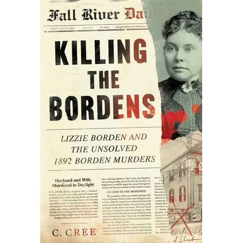 Killing the Bordens: Lizzie Borden and the Unsolved 1892 Borden Murders