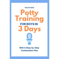 Potty Training for Boys in 3 Days: With A Step-by-Step Continuation Plan
