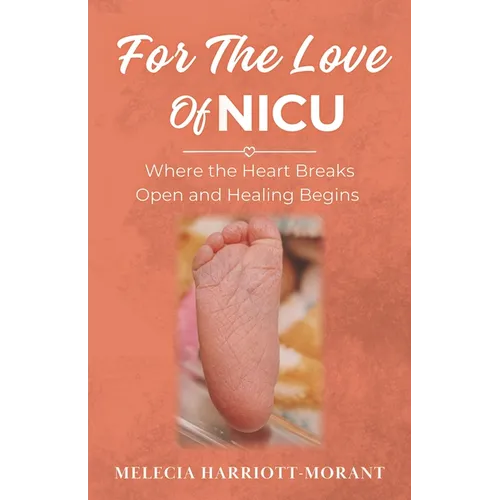 For The Love Of NICU: Where the Heart Breaks Open and Healing Begins