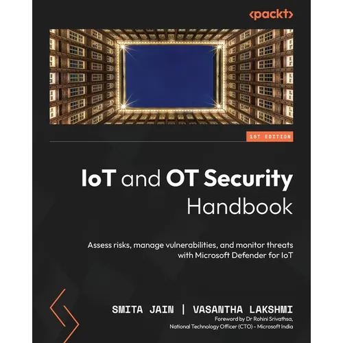 IoT and OT Security Handbook: Assess risks, manage vulnerabilities, and monitor threats with Microsoft Defender for IoT