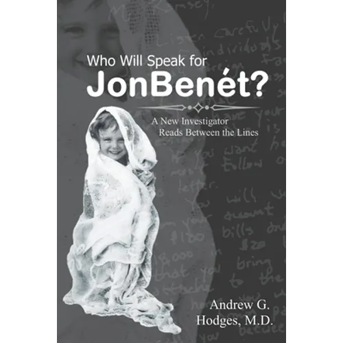 Who Will Speak for JonBenét?: A New Investigator Reads Between the Lines