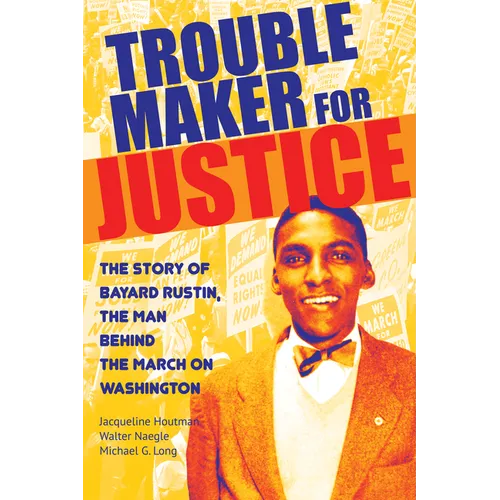 Troublemaker for Justice: The Story of Bayard Rustin, the Man Behind the March on Washington