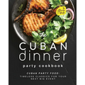 The Cuban Dinner Party Cookbook: Cuban Party Food: Timeless Classics for Your Next Big Event