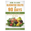 How To Cure Ulcerative Colitis In 90 Days: Alternative Non-Toxic Treatment That Works