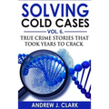 Solving Cold Cases Vol. 6: True Crime Stories that Took Years to Crack