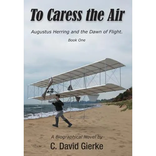 To Caress the Air: Augustus Herring and the Dawn of Flight. Book One.