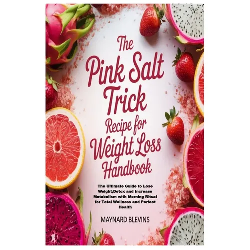 The Pink Salt Trick Recipe for Weight Loss Handbook: The Ultimate Guide to Lose Weight, Detox and Increase Metabolism with Morning Ritual for Total We