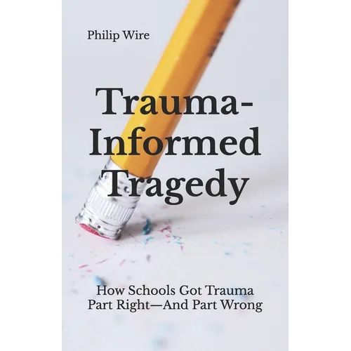 Trauma-Informed Tragedy: How Schools Got Trauma Part Right-And Part Wrong