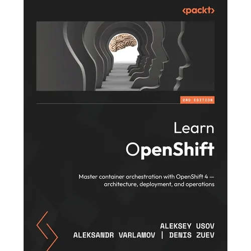 Learn OpenShift - Second Edition: Master container orchestration with OpenShift 4 - architecture, deployment, and operations