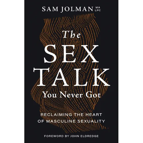 The Sex Talk You Never Got: Reclaiming the Heart of Masculine Sexuality